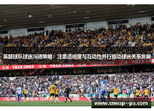 英超球队球迷沟通策略:注重透明度与互动性并行推动球迷关系发展 英超球队球迷沟通策略:注重透明度与互动性并行推动球迷关系发展