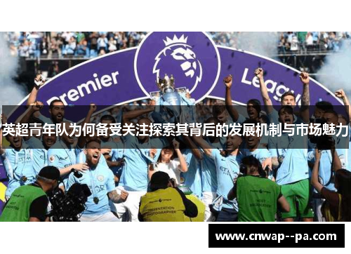 英超青年队为何备受关注探索其背后的发展机制与市场魅力