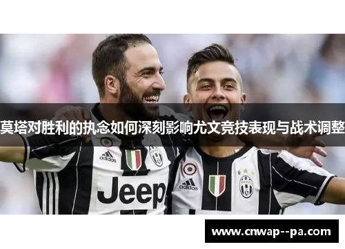 莫塔对胜利的执念如何深刻影响尤文竞技表现与战术调整