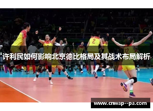 许利民如何影响北京德比格局及其战术布局解析 许利民如何影响北京德比格局及其战术布局解析