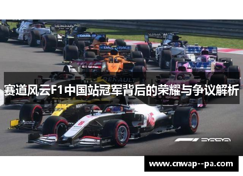 赛道风云F1中国站冠军背后的荣耀与争议解析 赛道风云F1中国站冠军背后的荣耀与争议解析