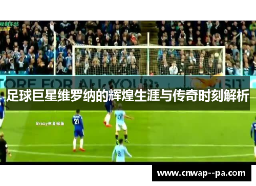 足球巨星维罗纳的辉煌生涯与传奇时刻解析 足球巨星维罗纳的辉煌生涯与传奇时刻解析