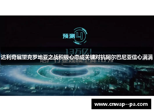 达利奇展望克罗地亚之战积极心态成关键对抗阿尔巴尼亚信心满满