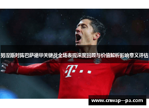 努涅斯对阵巴萨德甲关键战全场表现深度回顾与价值解析影响意义评估 努涅斯对阵巴萨德甲关键战全场表现深度回顾与价值解析影响意义评估