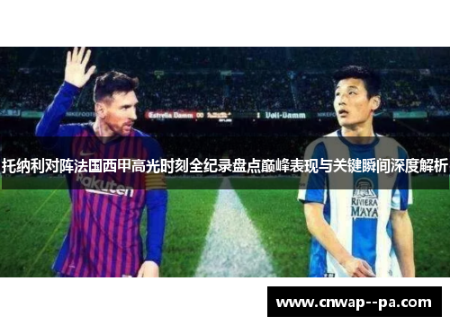 托纳利对阵法国西甲高光时刻全纪录盘点巅峰表现与关键瞬间深度解析 托纳利对阵法国西甲高光时刻全纪录盘点巅峰表现与关键瞬间深度解析