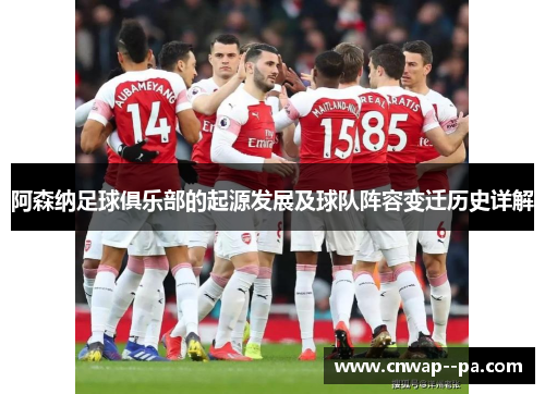 阿森纳足球俱乐部的起源发展及球队阵容变迁历史详解 阿森纳足球俱乐部的起源发展及球队阵容变迁历史详解