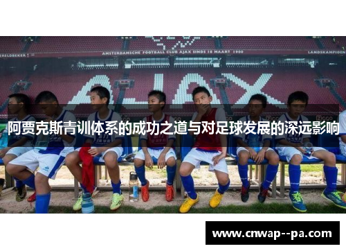 阿贾克斯青训体系的成功之道与对足球发展的深远影响 阿贾克斯青训体系的成功之道与对足球发展的深远影响
