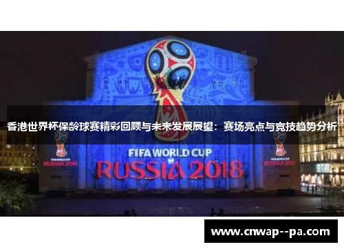 香港世界杯保龄球赛精彩回顾与未来发展展望：赛场亮点与竞技趋势分析