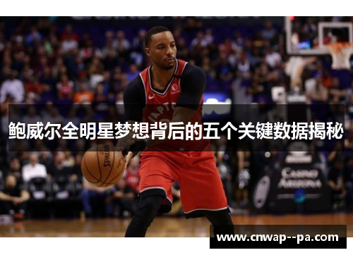 鲍威尔全明星梦想背后的五个关键数据揭秘 鲍威尔全明星梦想背后的五个关键数据揭秘