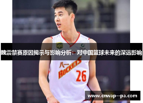 魏震禁赛原因揭示与影响分析:对中国篮球未来的深远影响 魏震禁赛原因揭示与影响分析:对中国篮球未来的深远影响