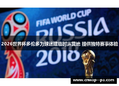 2026世界杯多伦多为球迷建临时露营地 提供独特赛事体验